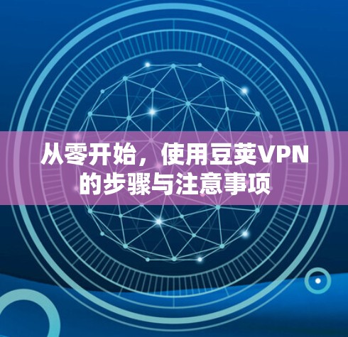从零开始,使用豆荚VPN的步骤与注意事项 从零开始,使用豆荚VPN的步骤与注意事项