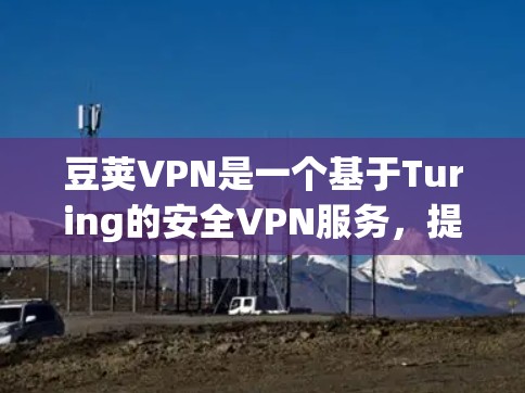豆荚VPN是一个基于Turing的安全VPN服务,提供多种功能和选项,旨在保护用户的网络和数据安全。以下是关于豆荚VPN的详细信息,帮助你更好地了解和使用该服务 豆荚VPN是一个基于Turing的安全VPN服务,提供多种功能和选项,旨在保护用户的网络和数据安全。以下是关于豆荚VPN的详细信息,帮助你更好地了解和使用该服务