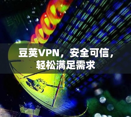 豆荚VPN,安全可信,轻松满足需求 豆荚VPN,安全可信,轻松满足需求