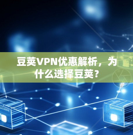豆荚VPN优惠解析，为什么选择豆荚？