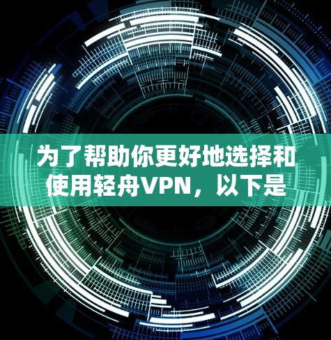 为了帮助你更好地选择和使用轻舟VPN，以下是一些关键步骤和建议