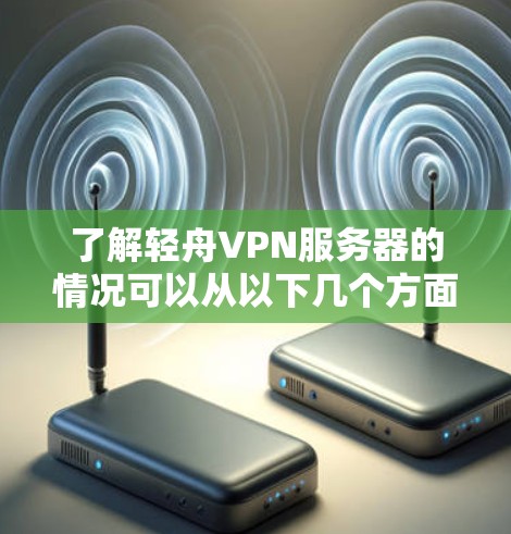 了解轻舟VPN服务器的情况可以从以下几个方面进行分析