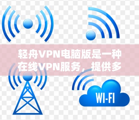 轻舟VPN电脑版是一种在线VPN服务,提供多种VPN服务器和功能,用户可以方便地访问网络资源。以下是详细的使用指南和信息 轻舟VPN电脑版是一种在线VPN服务,提供多种VPN服务器和功能,用户可以方便地访问网络资源。以下是详细的使用指南和信息