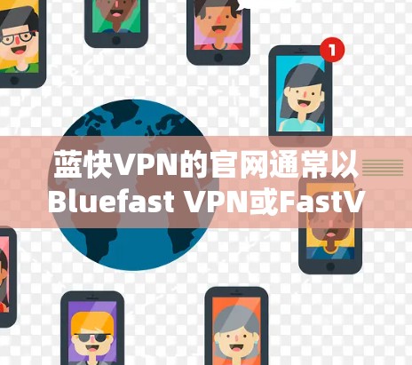 蓝快VPN的官网通常以Bluefast VPN或FastVPN为主题，具体以哪个域名为主，需要根据官方网站来确认。以下是两个常见的蓝快VPN的域名和官网链接