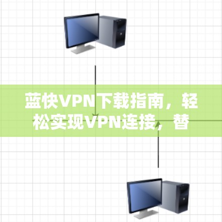 蓝快VPN下载指南，轻松实现VPN连接，替代普通VPN