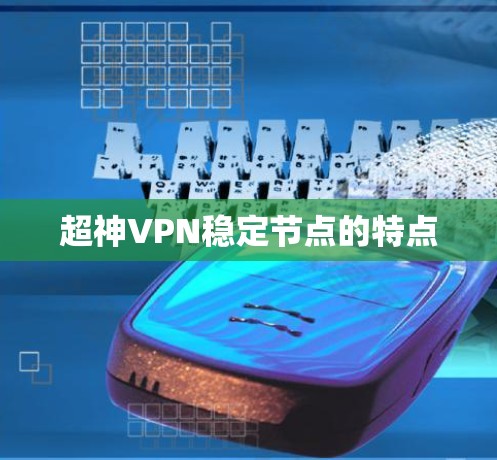 超神VPN稳定节点的特点