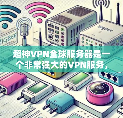 超神VPN全球服务器是一个非常强大的VPN服务,提供全球范围内的高安全性和高性能。以下是一些超神VPN全球服务器推荐,适合全球旅行和商务交流 超神VPN全球服务器是一个非常强大的VPN服务,提供全球范围内的高安全性和高性能。以下是一些超神VPN全球服务器推荐,适合全球旅行和商务交流