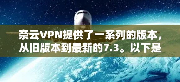 奈云VPN提供了一系列的版本，从旧版本到最新的7.3。以下是关于这些版本的详细信息