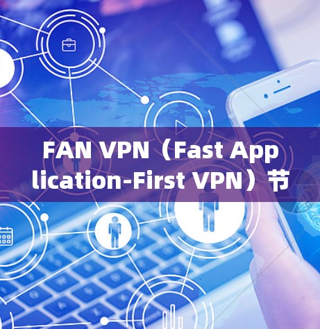 FAN VPN（Fast Application-First VPN）节点是用于企业网络管理的低延迟、高安全的网络解决方案。以下是关于FAN VPN节点的详细说明