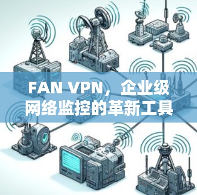FAN VPN，企业级网络监控的革新工具