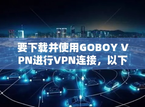 要下载并使用GOBOY VPN进行VPN连接，以下是一步步的指南
