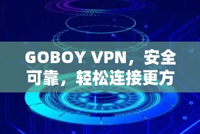 GOBOY VPN，安全可靠，轻松连接更方便