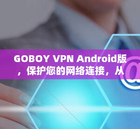 GOBOY VPN Android版,保护您的网络连接,从加密到防火墙 GOBOY VPN Android版,保护您的网络连接,从加密到防火墙