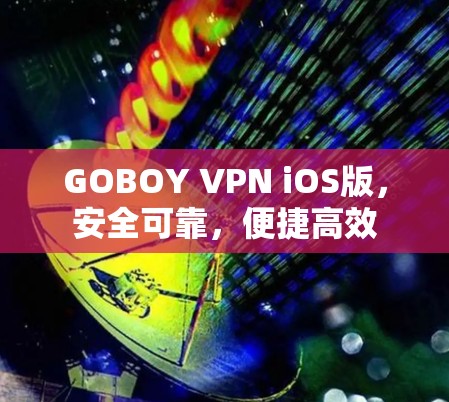 GOBOY VPN iOS版，安全可靠，便捷高效