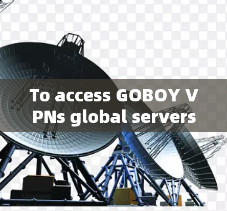 To access GOBOY VPNs global servers for streaming or gaming,follow these steps: To access GOBOY VPNs global servers for streaming or gaming,follow these steps: