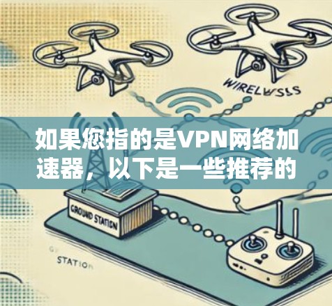 如果您指的是VPN网络加速器，以下是一些推荐的工具和平台，您可以参考