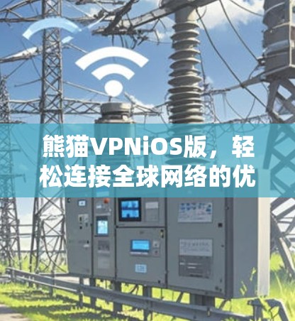 熊猫VPNiOS版,轻松连接全球网络的优质选择 熊猫VPNiOS版,轻松连接全球网络的优质选择