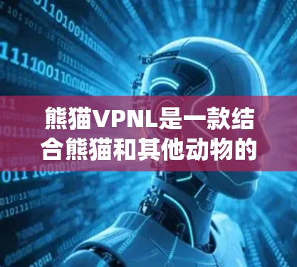 熊猫VPNL是一款结合熊猫和其他动物的多角色扮演游戏，以其丰富的道具系统和独特的互动机制吸引了大量玩家。以下是关于熊猫VPNL的一些详细信息