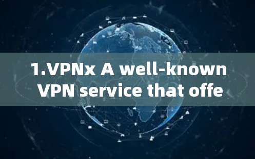 1.VPNx A well-known VPN service that offers a variety of encryption methods.