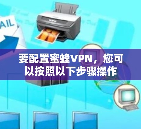 要配置蜜蜂VPN，您可以按照以下步骤操作