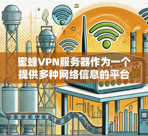 蜜蜂VPN服务器作为一个提供多种网络信息的平台，虽然在一定程度上方便了用户获取互联网内容，但也存在一定的安全性和使用限制问题。以下是对蜜蜂VPN服务器的详细介绍