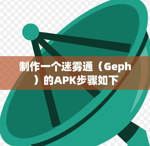 制作一个迷雾通（Geph）的APK步骤如下