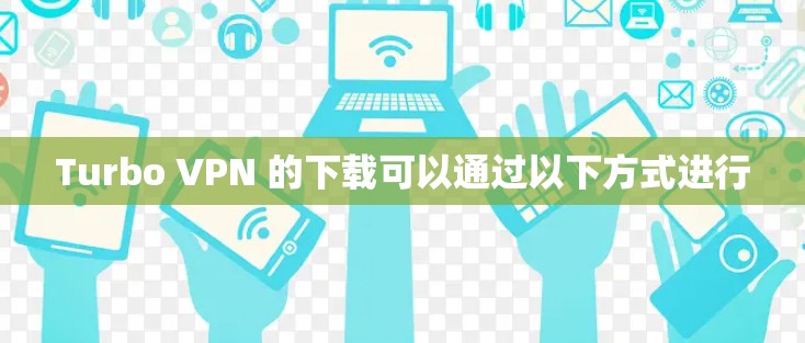 Turbo VPN 的下载可以通过以下方式进行