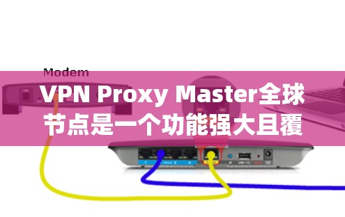 VPN Proxy Master全球节点是一个功能强大且覆盖广泛的VPN工具，适合需要国际范围内的VPN服务的用户。以下是关于其功能、使用情况、风险和注意事项的详细分析