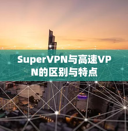 SuperVPN与高速VPN的区别与特点