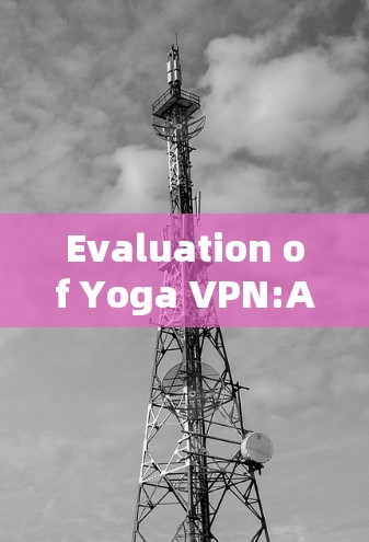 Evaluation of Yoga VPN:A Comprehensive Overview