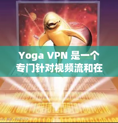 Yoga VPN 是一个专门针对视频流和在线活动的VPN工具，旨在提供流畅的视频体验和更高的安全性。以下是一个逐步的使用教程，帮助您顺利使用Yoga VPN