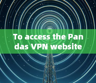 To access the Pandas VPN website,follow these organized steps: