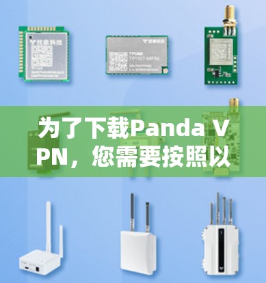 为了下载Panda VPN，您需要按照以下步骤进行