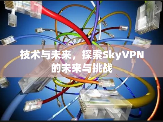 技术与未来，探索SkyVPN的未来与挑战