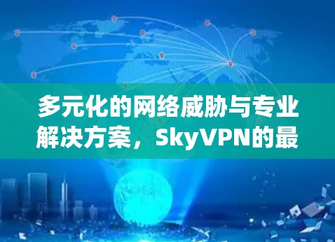 多元化的网络威胁与专业解决方案，SkyVPN的最新版