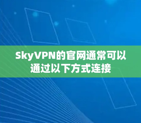 SkyVPN的官网通常可以通过以下方式连接