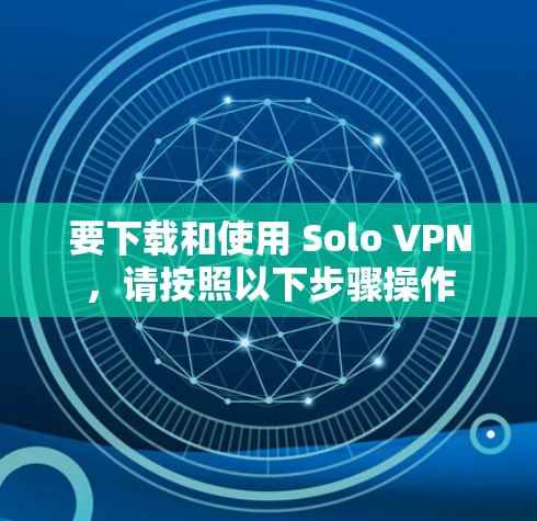要下载和使用 Solo VPN,请按照以下步骤操作 要下载和使用 Solo VPN,请按照以下步骤操作