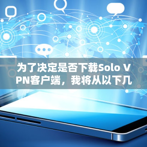 为了决定是否下载Solo VPN客户端，我将从以下几个关键方面进行综合评估