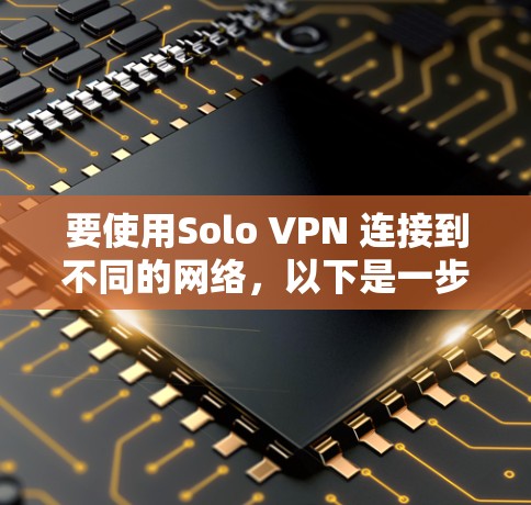 要使用Solo VPN 连接到不同的网络，以下是一步步的指南