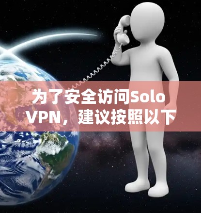 为了安全访问Solo VPN，建议按照以下步骤操作