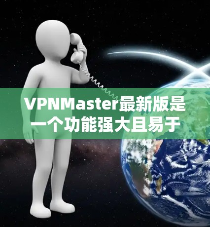 VPNMaster最新版是一个功能强大且易于使用的VPN工具，适合需要高安全性和多功能的用户。以下是对该工具的详细介绍