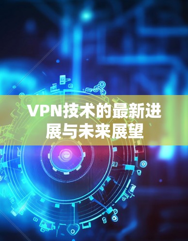 VPN技术的最新进展与未来展望