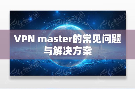 VPN master的常见问题与解决方案