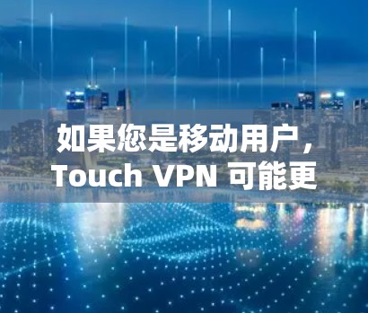 如果您是移动用户，Touch VPN 可能更加适合，因为它可以在移动设备上使用，而普通VPN通常需要连接到固定服务器。Touch VPN 的特点包括