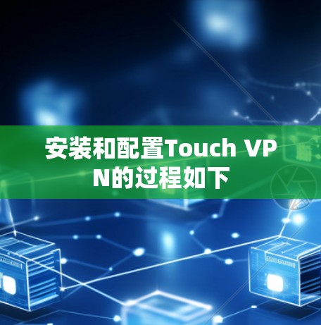 安装和配置Touch VPN的过程如下
