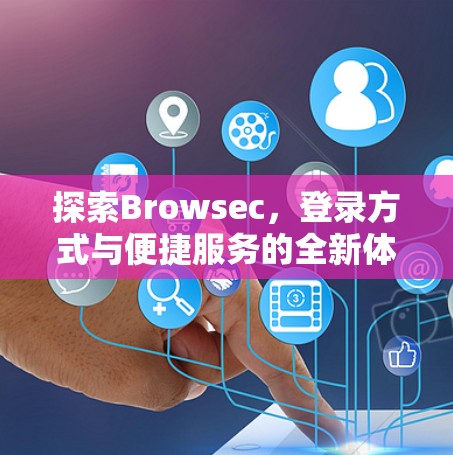 探索Browsec，登录方式与便捷服务的全新体验
