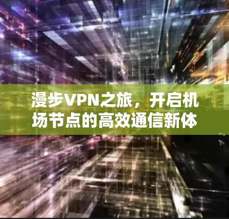 漫步VPN之旅，开启机场节点的高效通信新体验