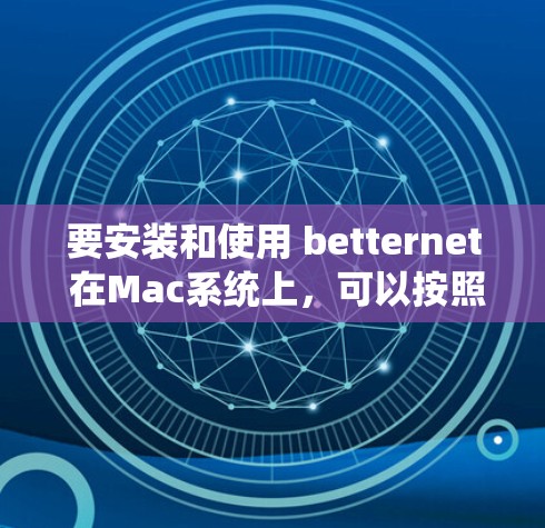 要安装和使用 betternet 在Mac系统上，可以按照以下步骤进行