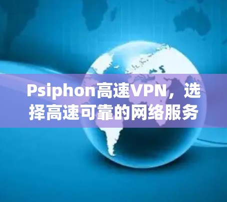 Psiphon高速VPN，选择高速可靠的网络服务