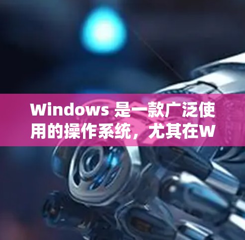 Windows 是一款广泛使用的操作系统，尤其在Windows 7 和 Windows 1 之后，它逐渐成为主流操作系统。以下是关于 Windows 的详细介绍
